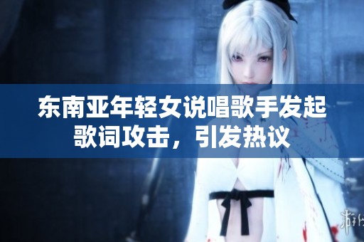 东南亚年轻女说唱歌手发起歌词攻击，引发热议