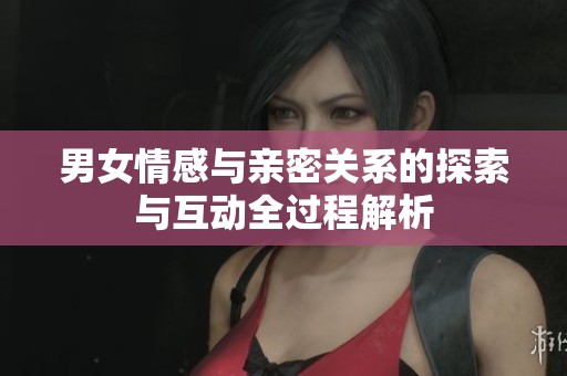 男女情感与亲密关系的探索与互动全过程解析