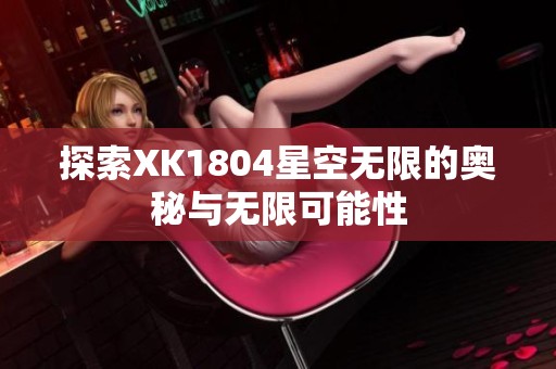 探索XK1804星空无限的奥秘与无限可能性