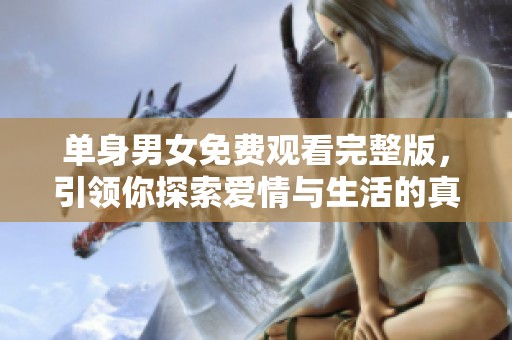 单身男女免费观看完整版，引领你探索爱情与生活的真谛