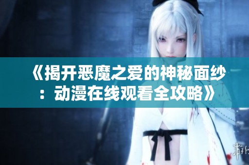 《揭开恶魔之爱的神秘面纱：动漫在线观看全攻略》