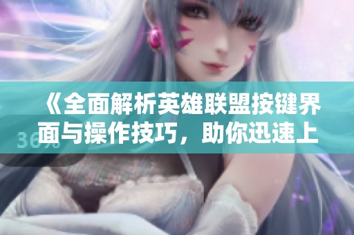 《全面解析英雄联盟按键界面与操作技巧，助你迅速上手》