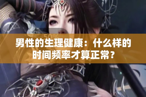 男性的生理健康：什么样的时间频率才算正常？