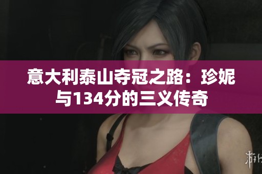 意大利泰山夺冠之路：珍妮与134分的三义传奇