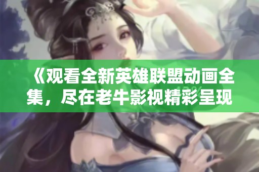 《观看全新英雄联盟动画全集，尽在老牛影视精彩呈现》