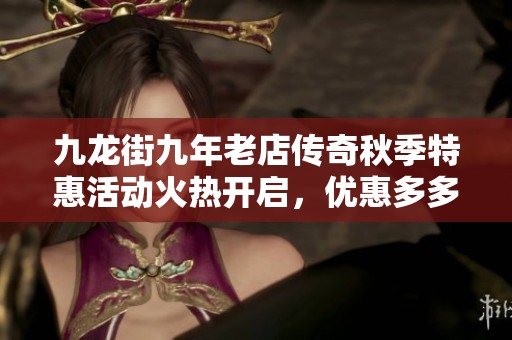 九龙街九年老店传奇秋季特惠活动火热开启，优惠多多等你来抢!