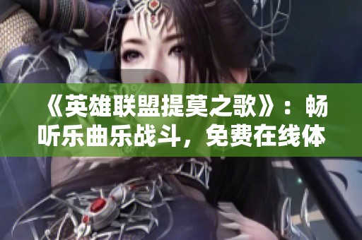 《英雄联盟提莫之歌》：畅听乐曲乐战斗，免费在线体验！