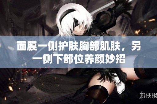 面膜一侧护肤胸部肌肤，另一侧下部位养颜妙招
