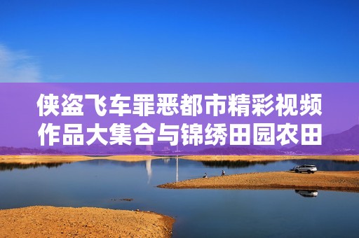 侠盗飞车罪恶都市精彩视频作品大集合与锦绣田园农田穿越新篇