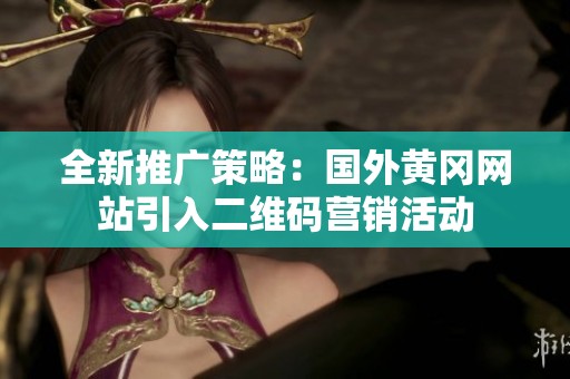 全新推广策略：国外黄冈网站引入二维码营销活动
