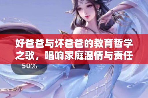 好爸爸与坏爸爸的教育哲学之歌，唱响家庭温情与责任