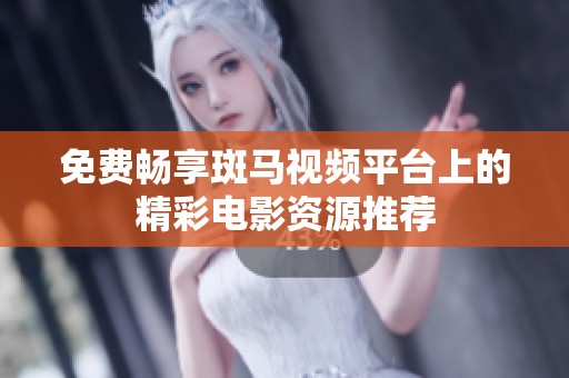 免费畅享斑马视频平台上的精彩电影资源推荐