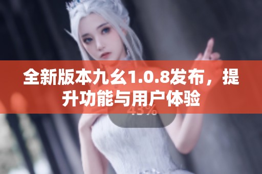 全新版本九幺1.0.8发布，提升功能与用户体验