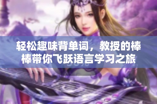 轻松趣味背单词，教授的棒棒带你飞跃语言学习之旅