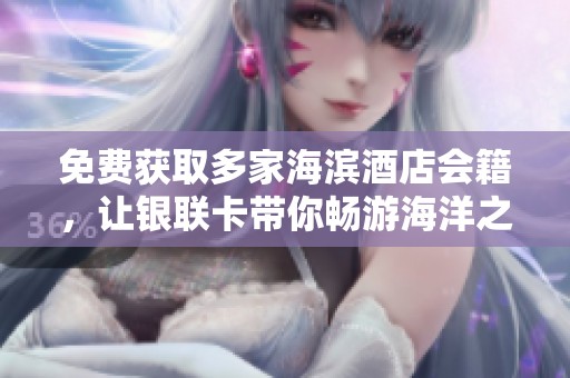 免费获取多家海滨酒店会籍，让银联卡带你畅游海洋之梦