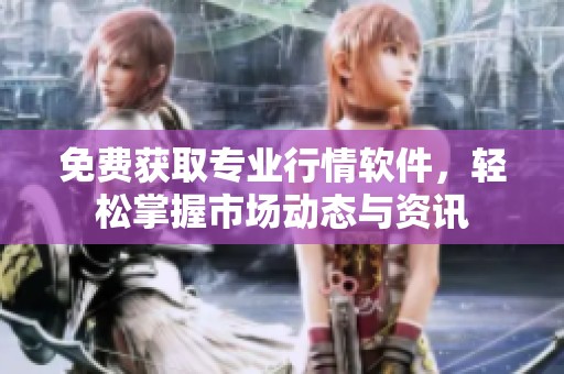 免费获取专业行情软件，轻松掌握市场动态与资讯