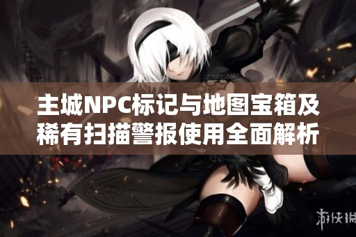 主城NPC标记与地图宝箱及稀有扫描警报使用全面解析指南