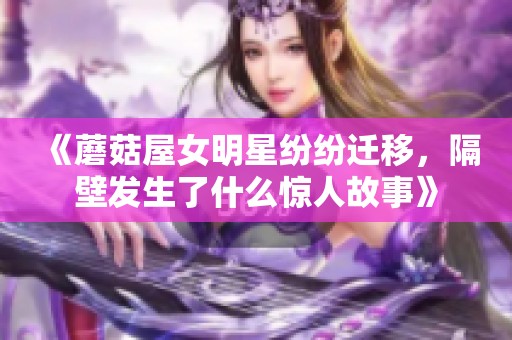 《蘑菇屋女明星纷纷迁移，隔壁发生了什么惊人故事》