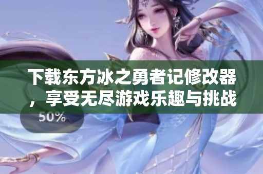下载东方冰之勇者记修改器，享受无尽游戏乐趣与挑战攻略