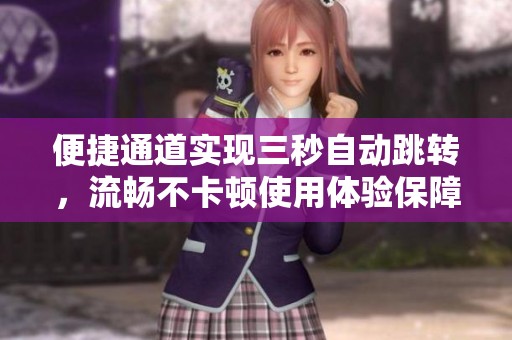 便捷通道实现三秒自动跳转，流畅不卡顿使用体验保障