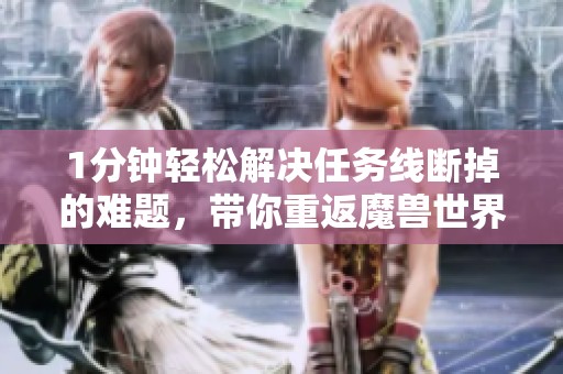 1分钟轻松解决任务线断掉的难题，带你重返魔兽世界！