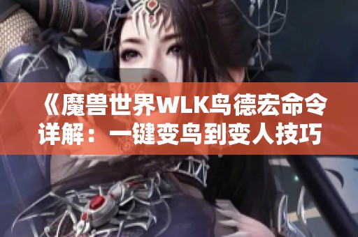 《魔兽世界WLK鸟德宏命令详解：一键变鸟到变人技巧》
