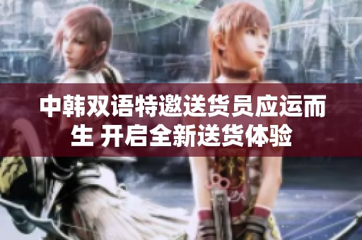 中韩双语特邀送货员应运而生 开启全新送货体验