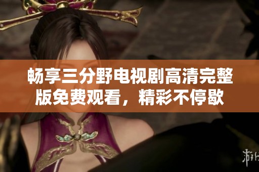 畅享三分野电视剧高清完整版免费观看，精彩不停歇