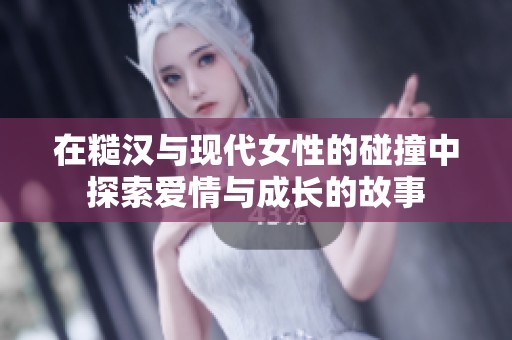 在糙汉与现代女性的碰撞中探索爱情与成长的故事