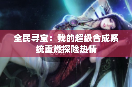 全民寻宝：我的超级合成系统重燃探险热情