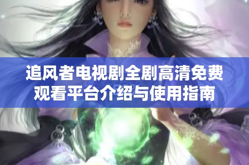 追风者电视剧全剧高清免费观看平台介绍与使用指南