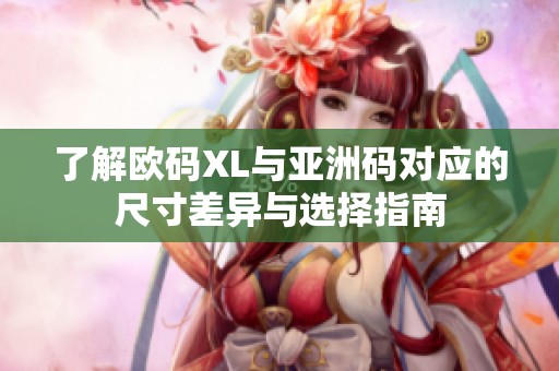 了解欧码XL与亚洲码对应的尺寸差异与选择指南