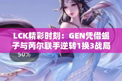 LCK精彩时刻：GEN凭借蝎子与芮尔联手逆转1换3战局