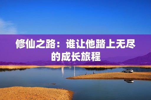 修仙之路：谁让他踏上无尽的成长旅程