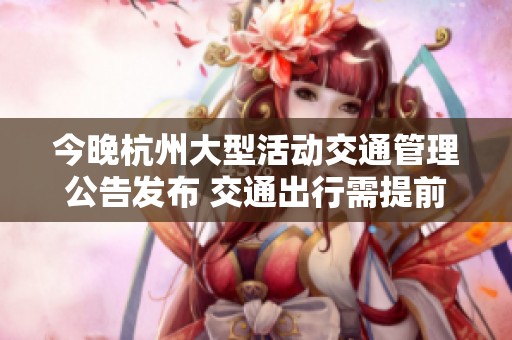今晚杭州大型活动交通管理公告发布 交通出行需提前规划