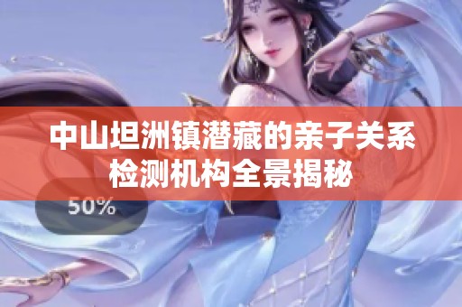 中山坦洲镇潜藏的亲子关系检测机构全景揭秘