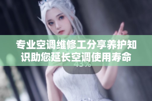 专业空调维修工分享养护知识助您延长空调使用寿命
