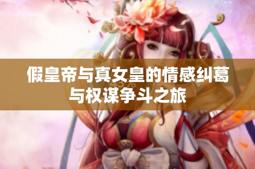 假皇帝与真女皇的情感纠葛与权谋争斗之旅