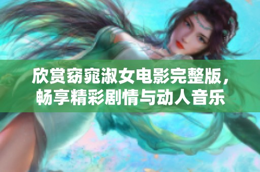 欣赏窈窕淑女电影完整版，畅享精彩剧情与动人音乐