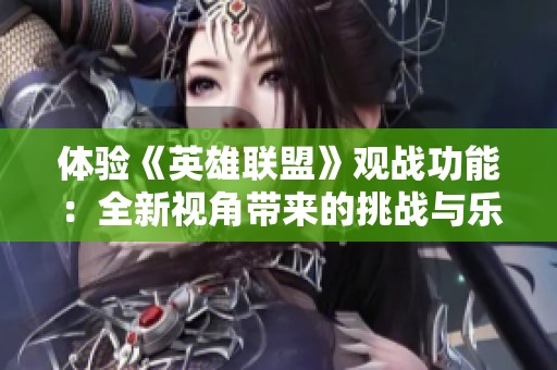 体验《英雄联盟》观战功能：全新视角带来的挑战与乐趣