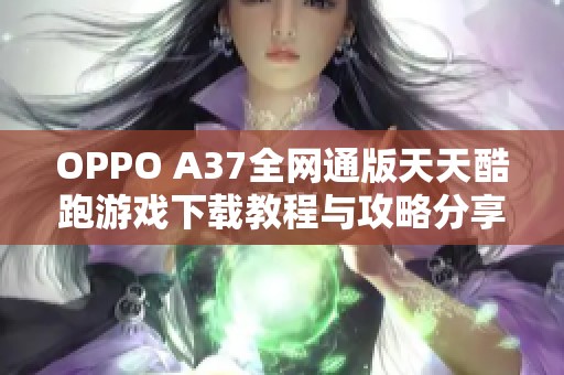OPPO A37全网通版天天酷跑游戏下载教程与攻略分享