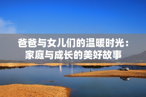 爸爸与女儿们的温暖时光：家庭与成长的美好故事