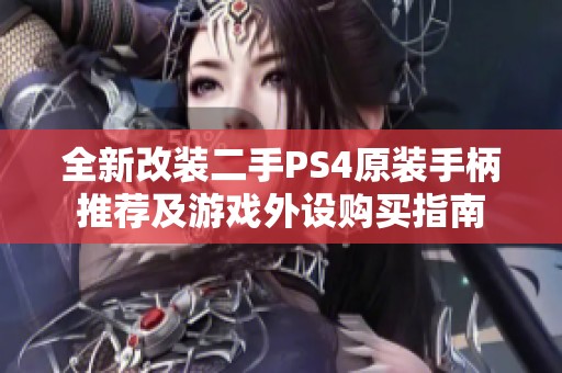全新改装二手PS4原装手柄推荐及游戏外设购买指南