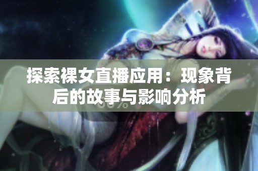探索裸女直播应用：现象背后的故事与影响分析