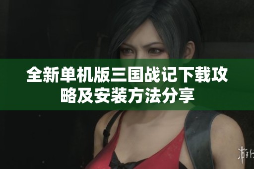 全新单机版三国战记下载攻略及安装方法分享
