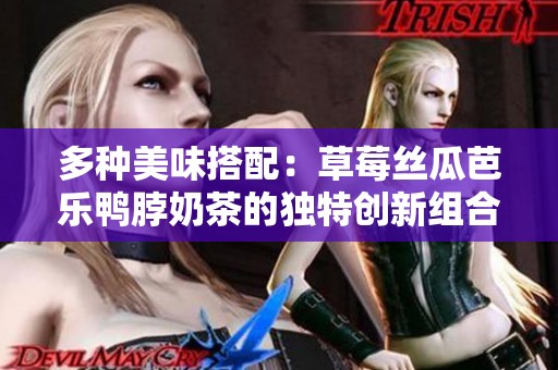多种美味搭配：草莓丝瓜芭乐鸭脖奶茶的独特创新组合