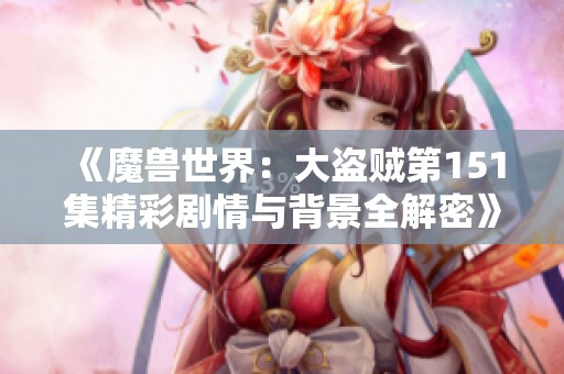 《魔兽世界：大盗贼第151集精彩剧情与背景全解密》