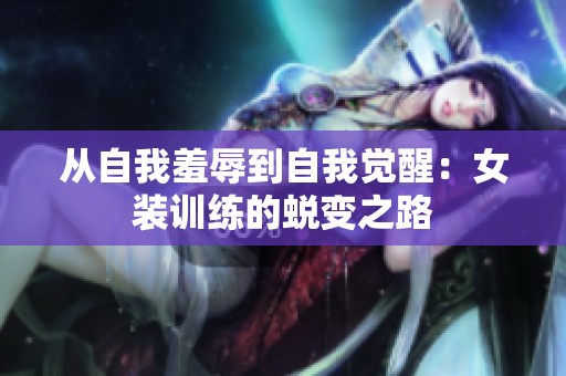 从自我羞辱到自我觉醒：女装训练的蜕变之路