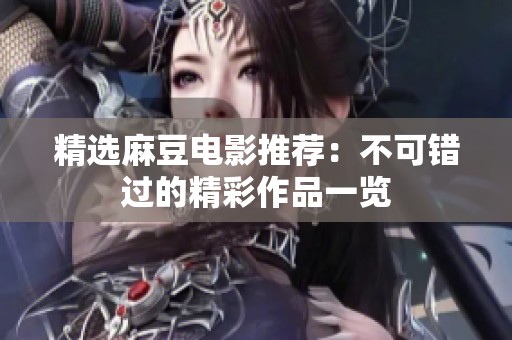 精选麻豆电影推荐：不可错过的精彩作品一览