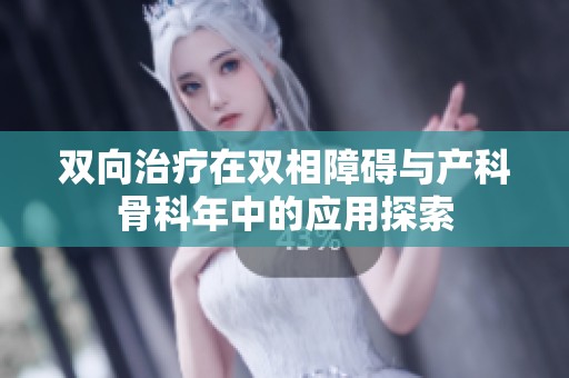 双向治疗在双相障碍与产科骨科年中的应用探索